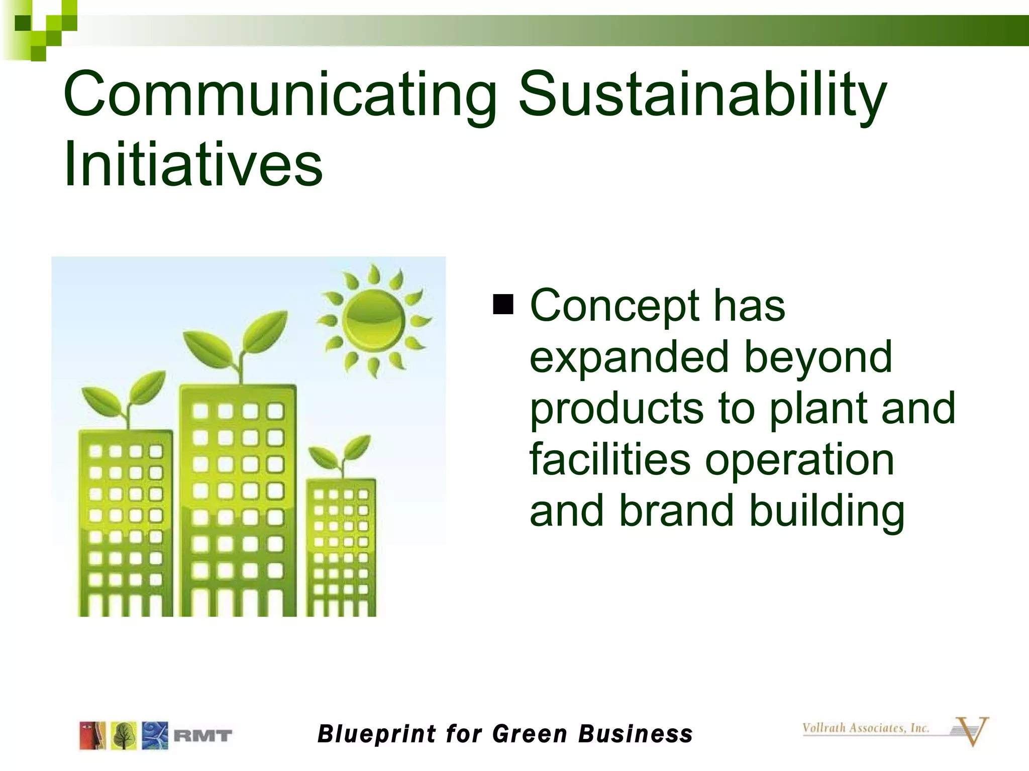 Communicating Sustainability Initiatives Concept has expanded beyond products to plant and facilities operation and brand building Blueprint for Green Business 