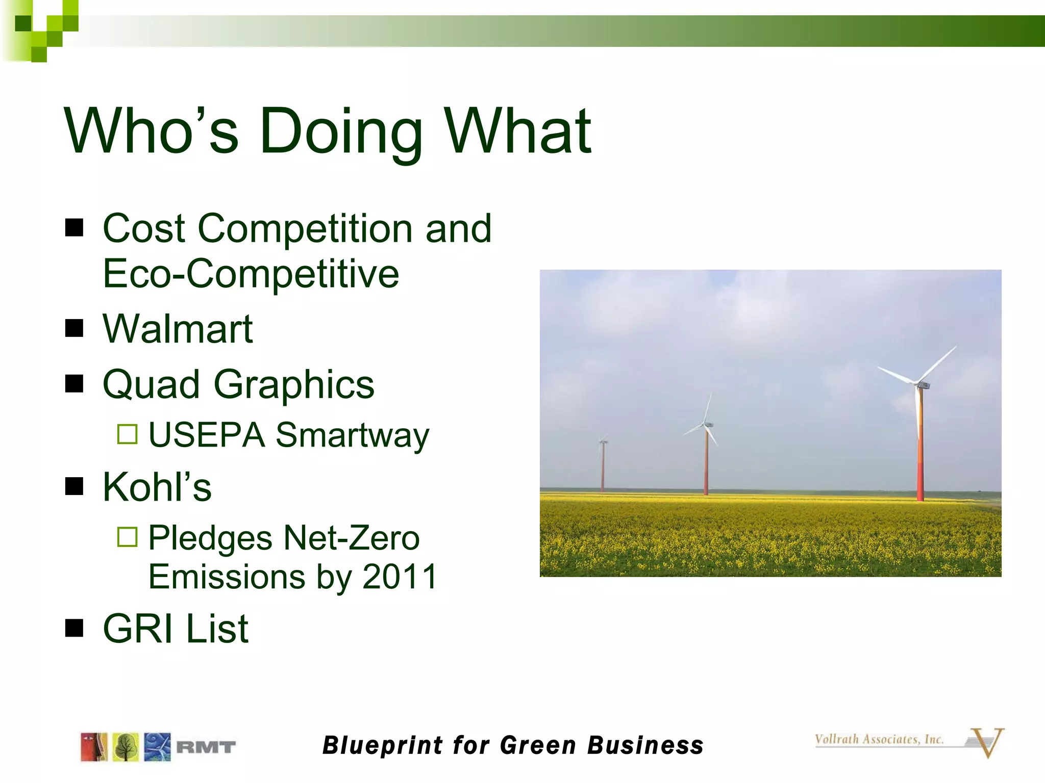 Who’s Doing What Cost Competition and Eco-Competitive Walmart Quad Graphics USEPA Smartway Kohl’s Pledges Net-Zero Emissions by 2011 GRI List Blueprint for Green Business 