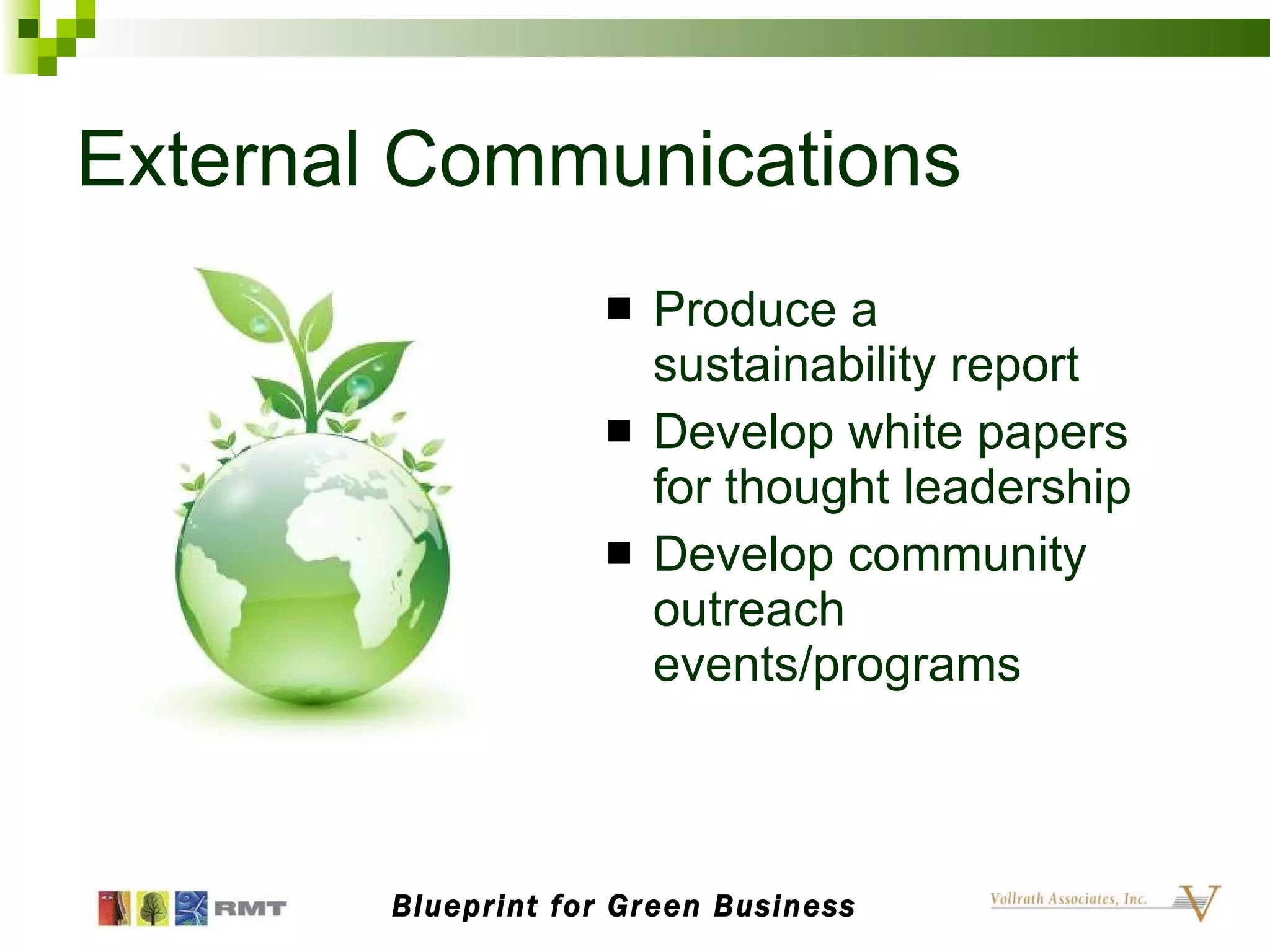 External Communications Produce a sustainability report Develop white papers for thought leadership Develop community outreach events/programs Blueprint for Green Business 