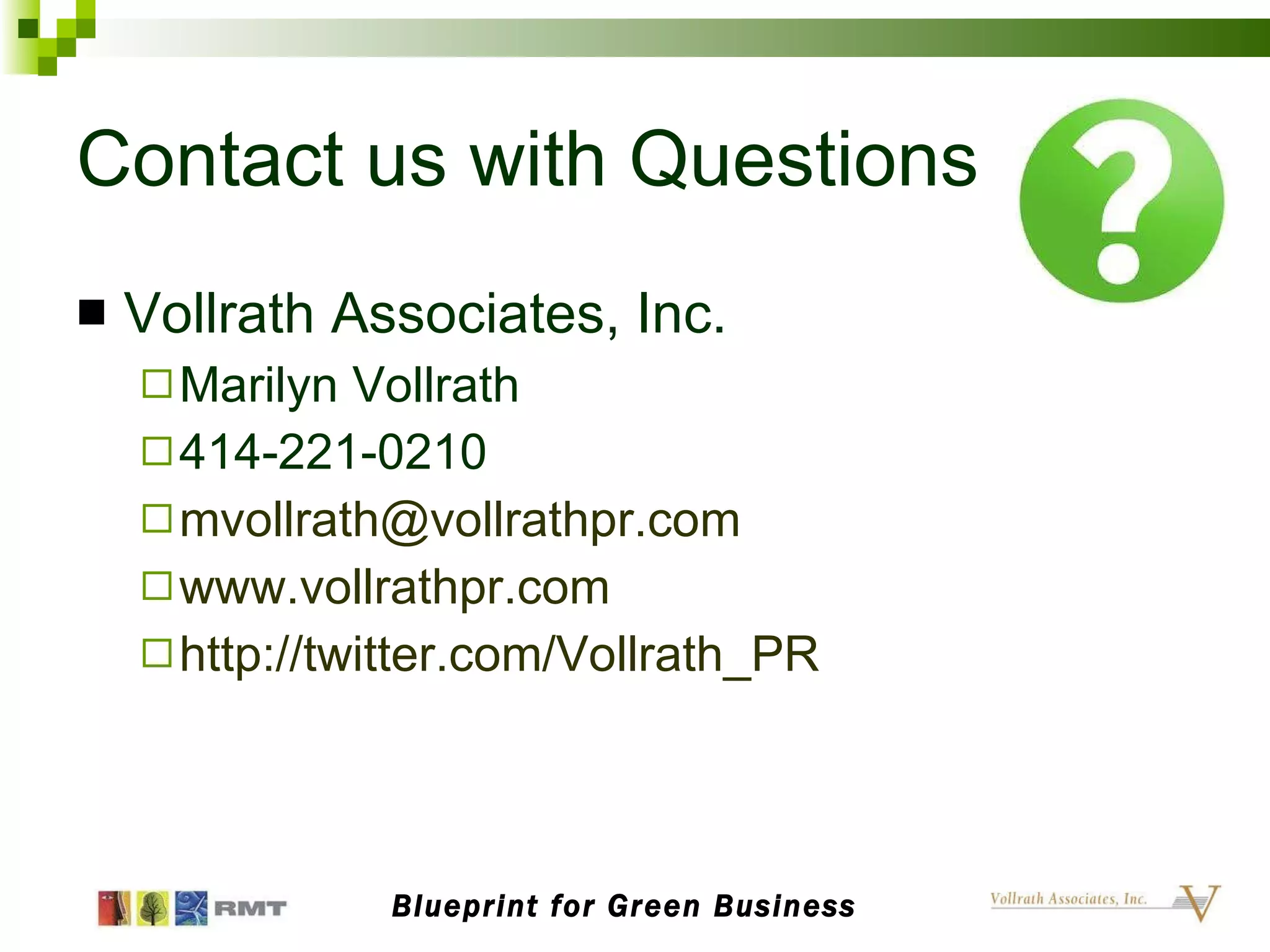 Contact us with Questions Vollrath Associates, Inc. Marilyn Vollrath 414-221-0210 [email_address] www.vollrathpr.com http://twitter.com/Vollrath_PR Blueprint for Green Business 