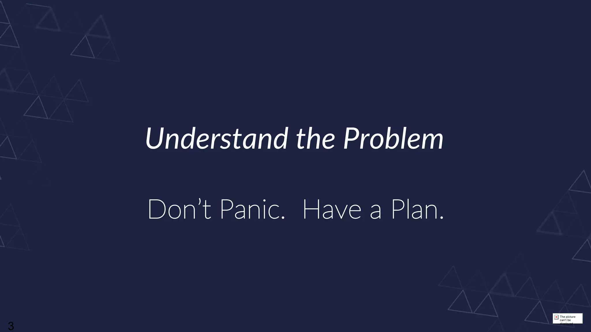 The picture
can't be
displayed.
3
Understand the Problem
Don’t Panic. Have a Plan.
 