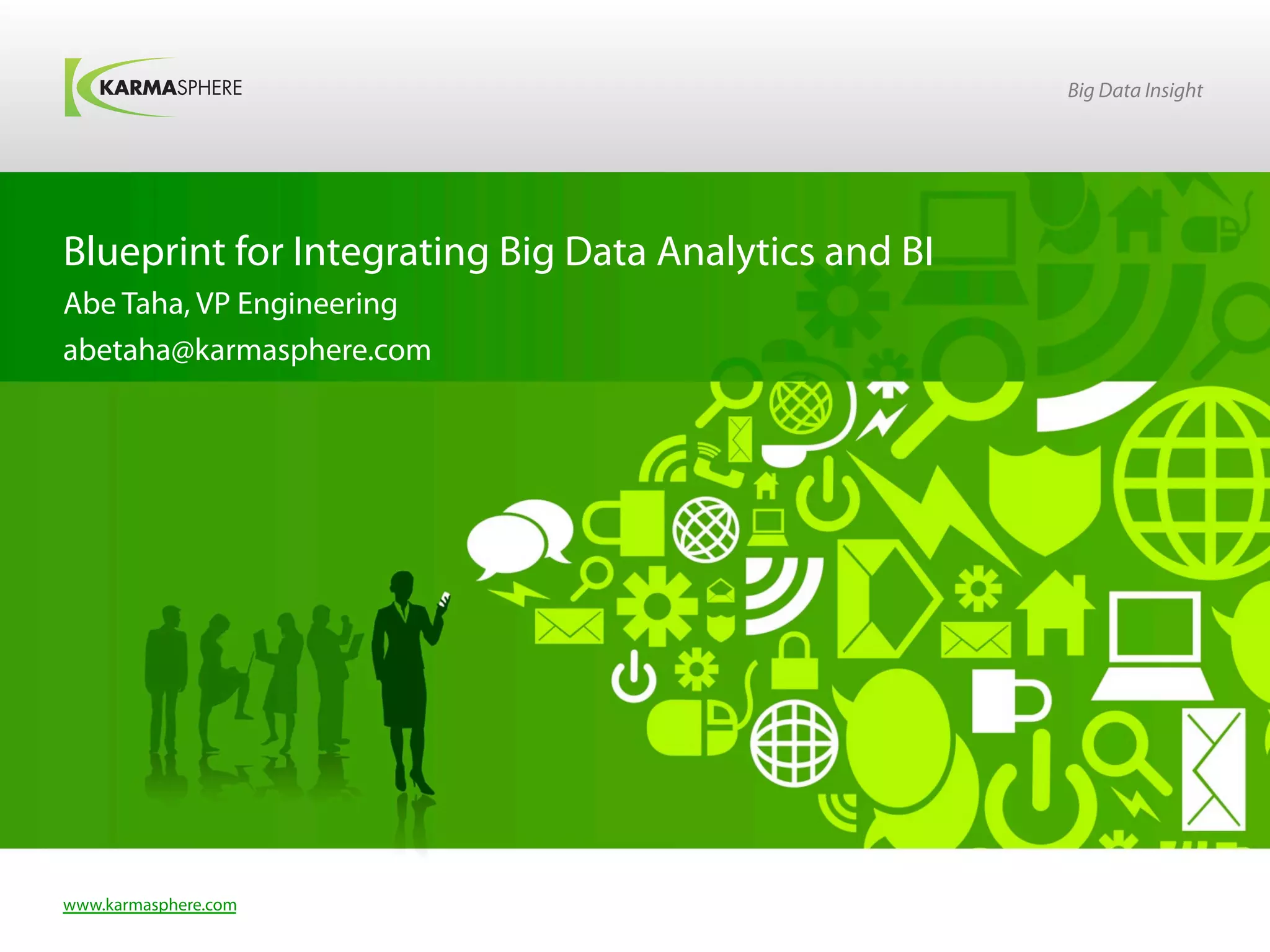 Big Data Insight




Blueprint for Integrating Big Data Analytics and BI
Abe Taha, VP Engineering
abetaha@karmasphere.com




www.karmasphere.com
 