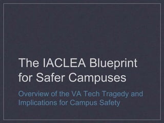 The IACLEA Blueprint
for Safer Campuses
Overview of the VA Tech Tragedy and
Implications for Campus Safety
 