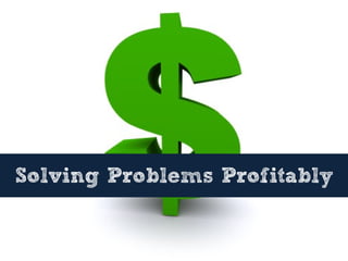 Solving Problems Profitably
 