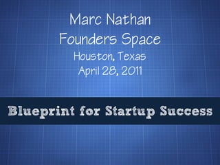 Marc Nathan
       Founders Space
         Houston, Texas
          April 28, 2011


Blueprint for Startup Success
 