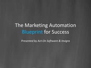 The Marketing Automation
  Blueprint for Success
  Presented by Act-On Software & Invigra
 