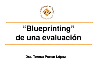 “Blueprinting” !
de una evaluación
Dra. Teresa Ponce López

 