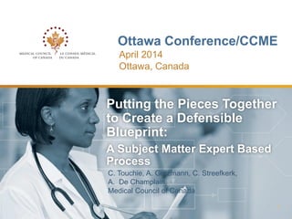 Ottawa Conference/CCME
C. Touchie, A. Gotzmann, C. Streefkerk,
A. De Champlain,
Medical Council of Canada
Putting the Pieces Together
to Create a Defensible
Blueprint:
A Subject Matter Expert Based
Process
April 2014
Ottawa, Canada
1
 