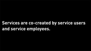 Services are co-created by service users
      and service employees.



Tuesday, February 26, 13
 