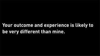 Your outcome and experience is likely to
      be very different than mine.



Tuesday, February 26, 13
 