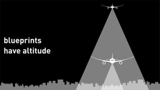 blueprints
      have altitude



Tuesday, February 26, 13
 