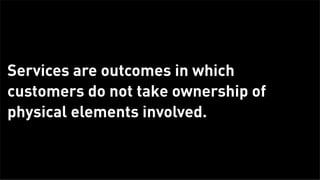 Services are outcomes in which
      customers do not take ownership of
      physical elements involved.



Tuesday, Febr...
