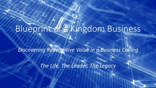Blueprint of a Kingdom Business
Discovering Redemptive Value in a Business Calling
The Life, The Leader, The Legacy
 