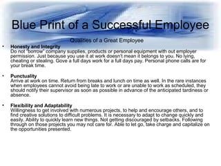 Blue Print of a Successful Employee
Qualities of a Great Employee
• Honesty and Integrity
Do not “borrow” company supplies...
