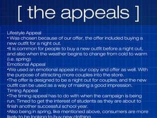 [ the appeals ]
Lifestyle Appeal
• Was chosen because of our offer, the offer included buying a
new outfit for a night out...