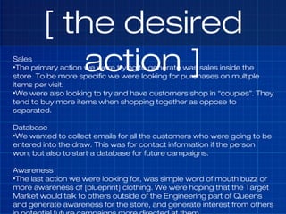 [ the desired
action ]Sales
•The primary action we were trying to generate was sales inside the
store. To be more specific...
