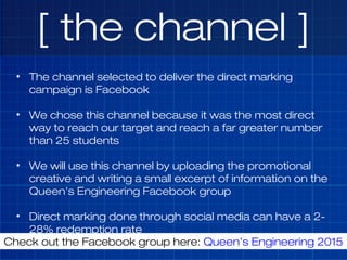 [ the channel ]
• The channel selected to deliver the direct marking
campaign is Facebook
• We chose this channel because ...