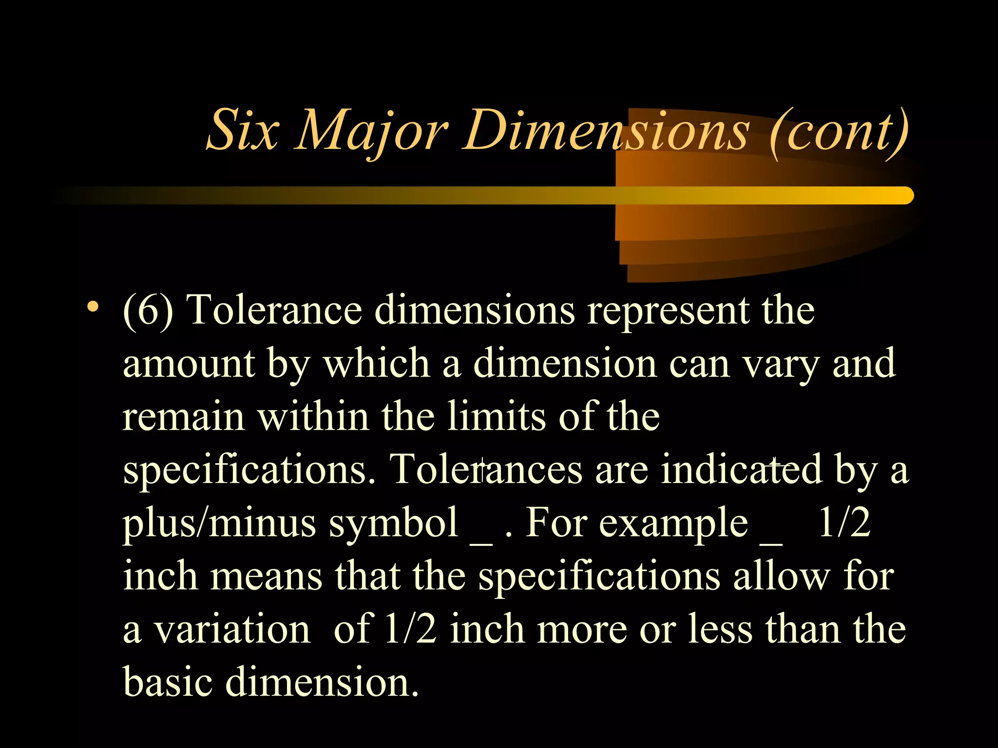• (6) Tolerance dimensions represent the
amount by which a dimension can vary and
remain within the limits of the
specifications. Tolerances are indicated by a
plus/minus symbol _ . For example _ 1/2
inch means that the specifications allow for
a variation of 1/2 inch more or less than the
basic dimension.
Six Major Dimensions (cont)
 