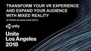 TRANSFORM YOUR VR EXPERIENCE
AND EXPAND YOUR AUDIENCE
WITH MIXED REALITY
BY TARRNIE WILLIAMS & BEN SHEFTEL
 