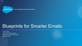 Blueprints for Smarter Emails
Chad White
Lead Research Analyst
Salesforce Marketing Cloud
@chadswhite
 