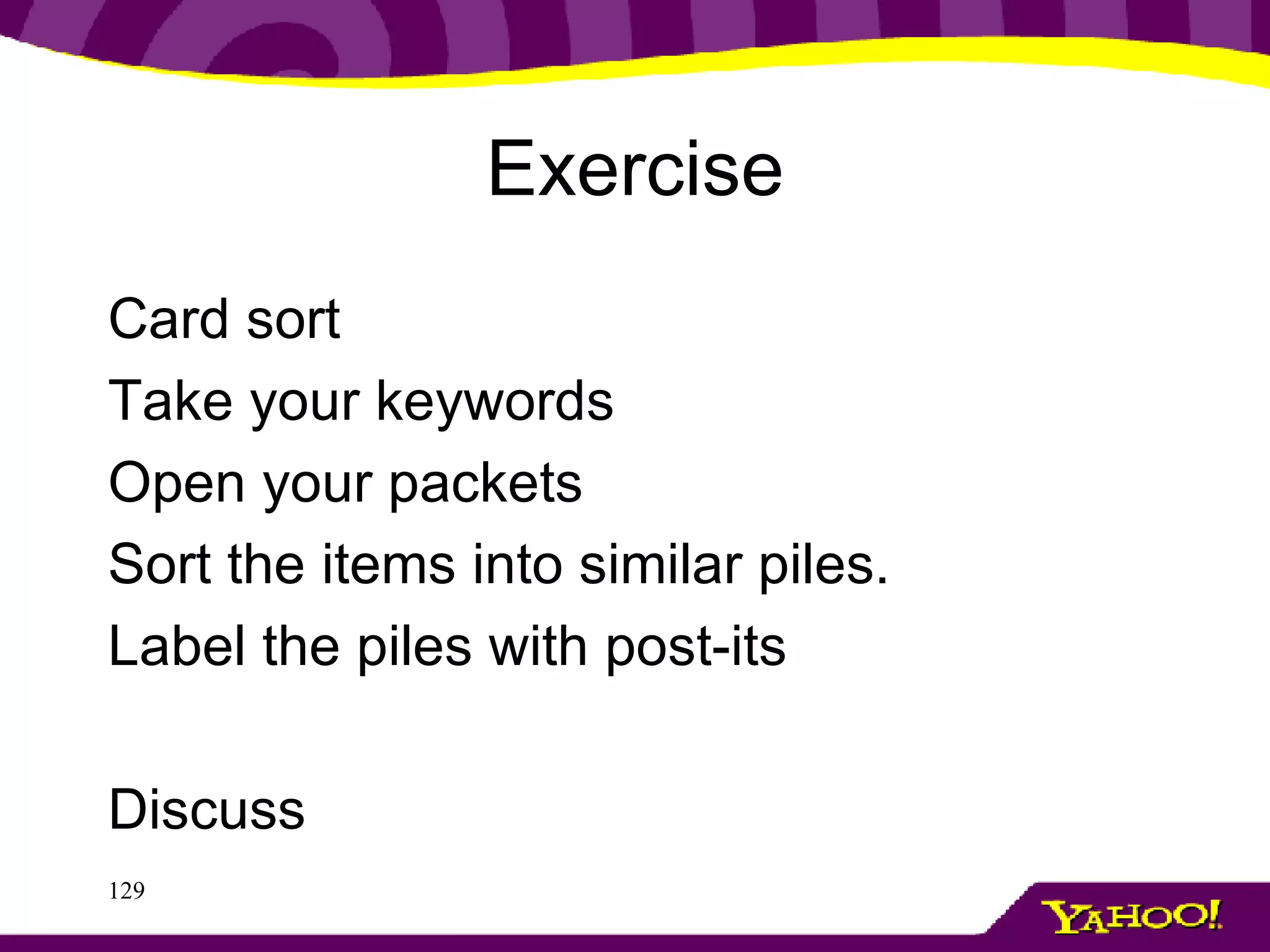 Exercise Card sort Take your keywords Open your packets Sort the items into similar piles.  Label the piles with post-its Discuss 