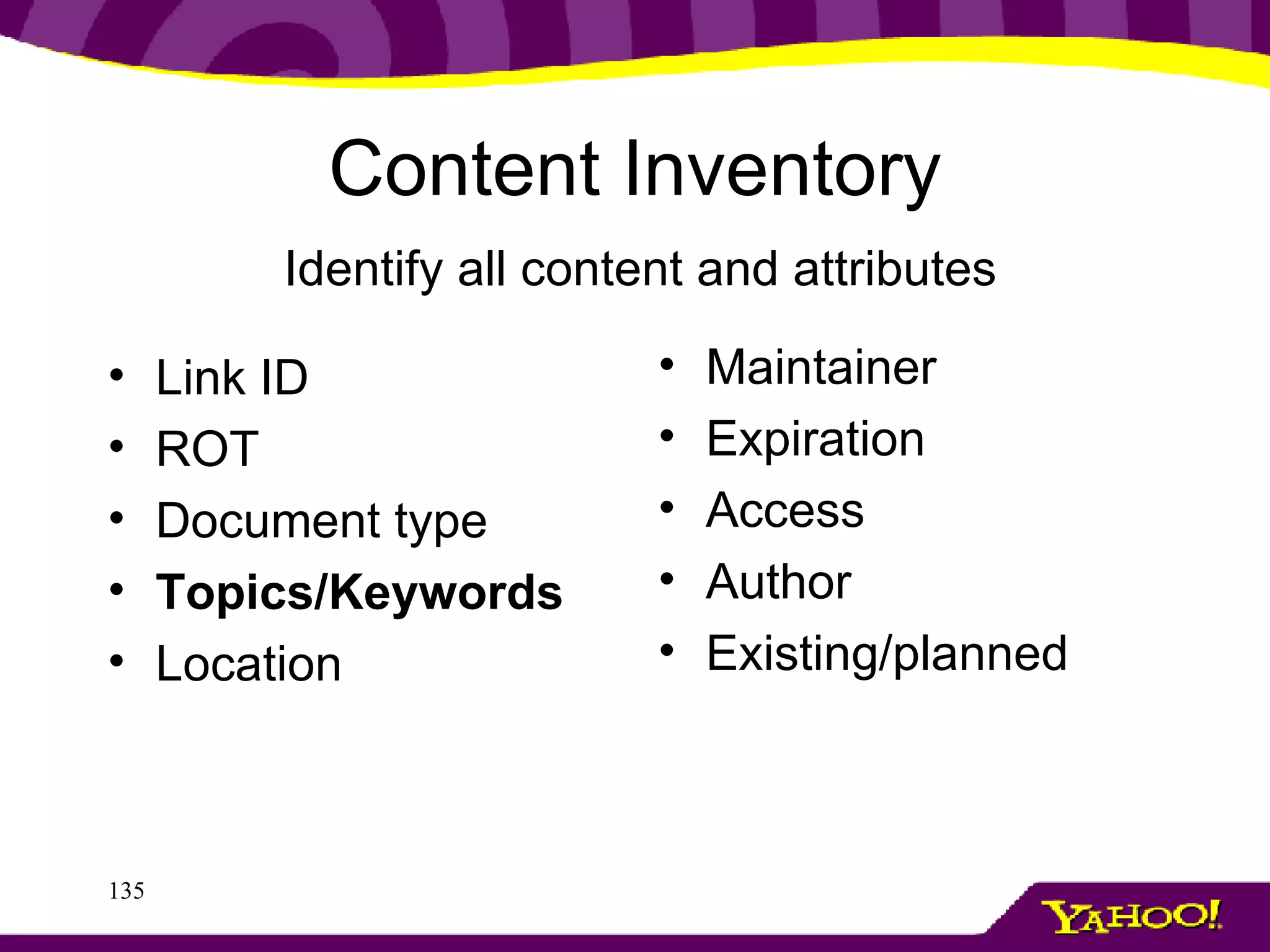 Content Inventory Link ID ROT Document type Topics/Keywords Location Maintainer Expiration Access Author Existing/planned Identify all content and attributes 