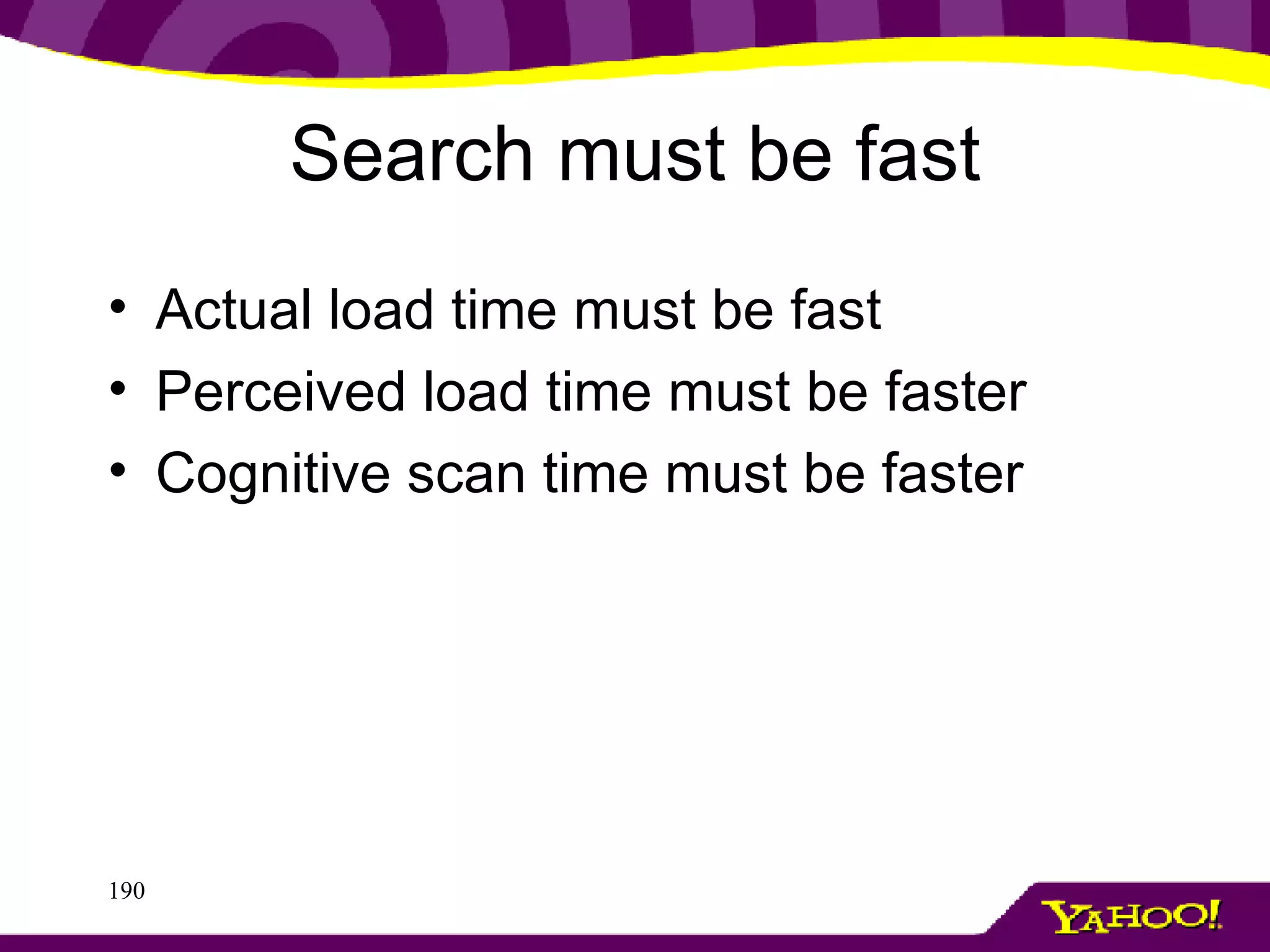 Actual load time must be fast Perceived load time must be faster Cognitive scan time must be faster Search must be fast 