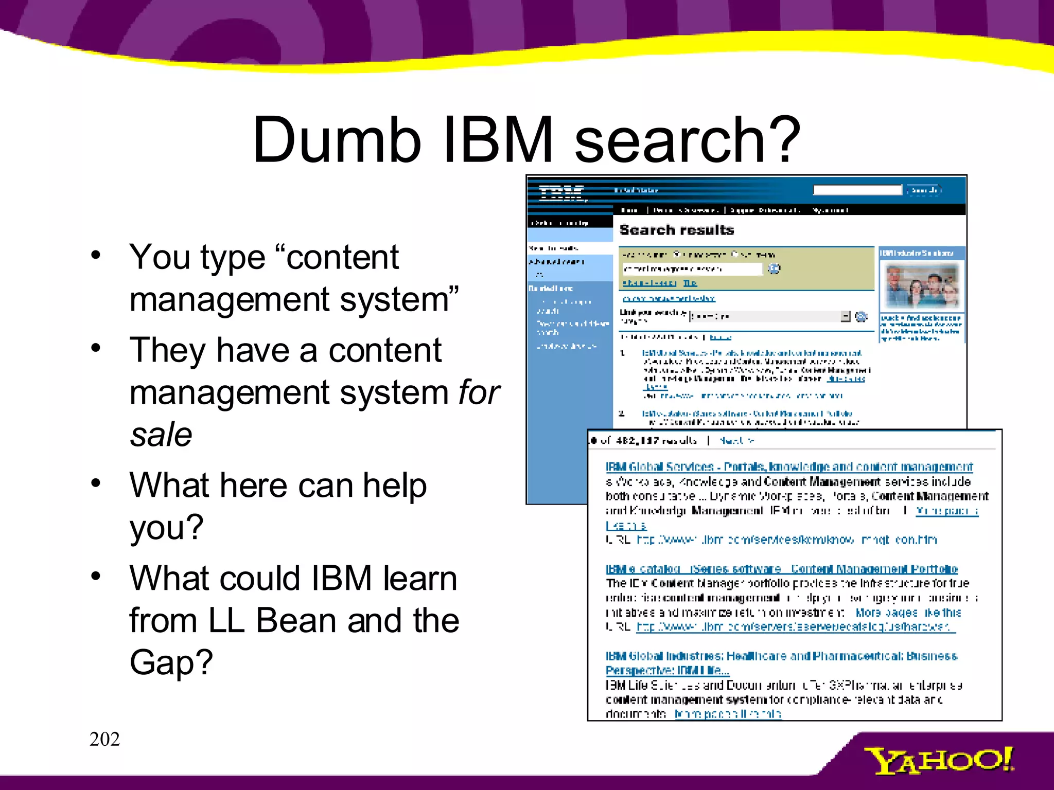 Dumb IBM search? You type “content management system” They have a content management system  for sale What here can help you? What could IBM learn from LL Bean and the Gap? 