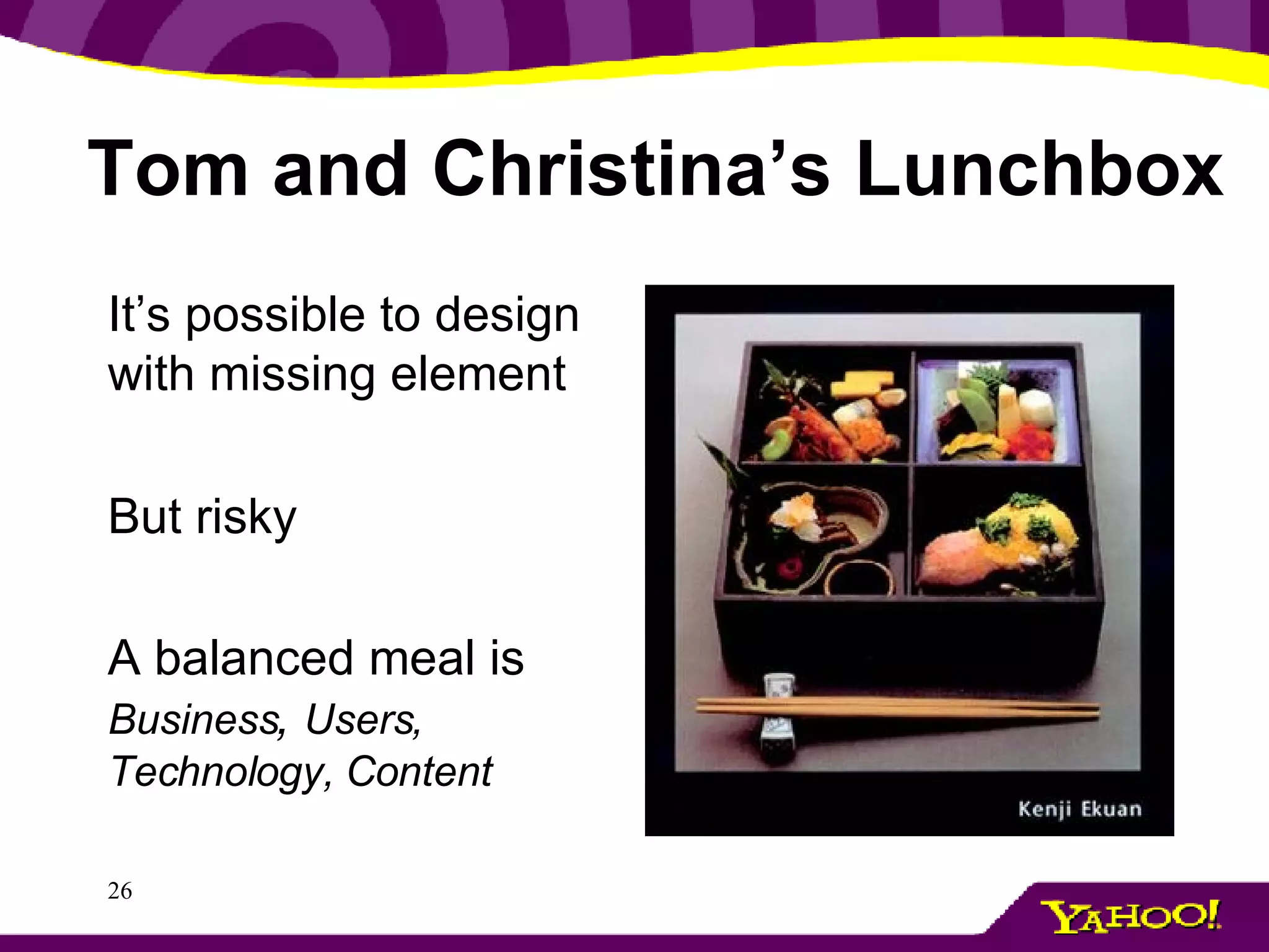 Tom and Christina’s Lunchbox It’s possible to design with missing element But risky A balanced meal is  Business ,  Users, Technology, Content 