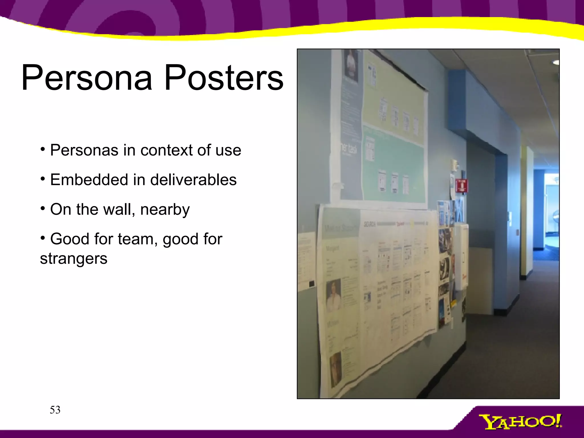 Persona Posters Personas in context of use Embedded in deliverables On the wall, nearby Good for team, good for strangers 