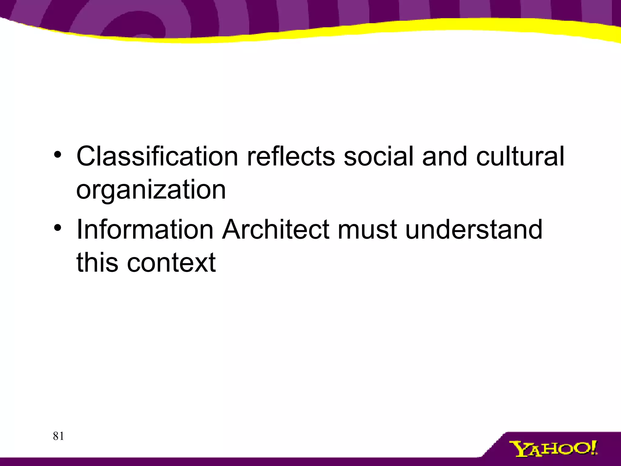 Classification reflects social and cultural organization Information Architect must understand this context 