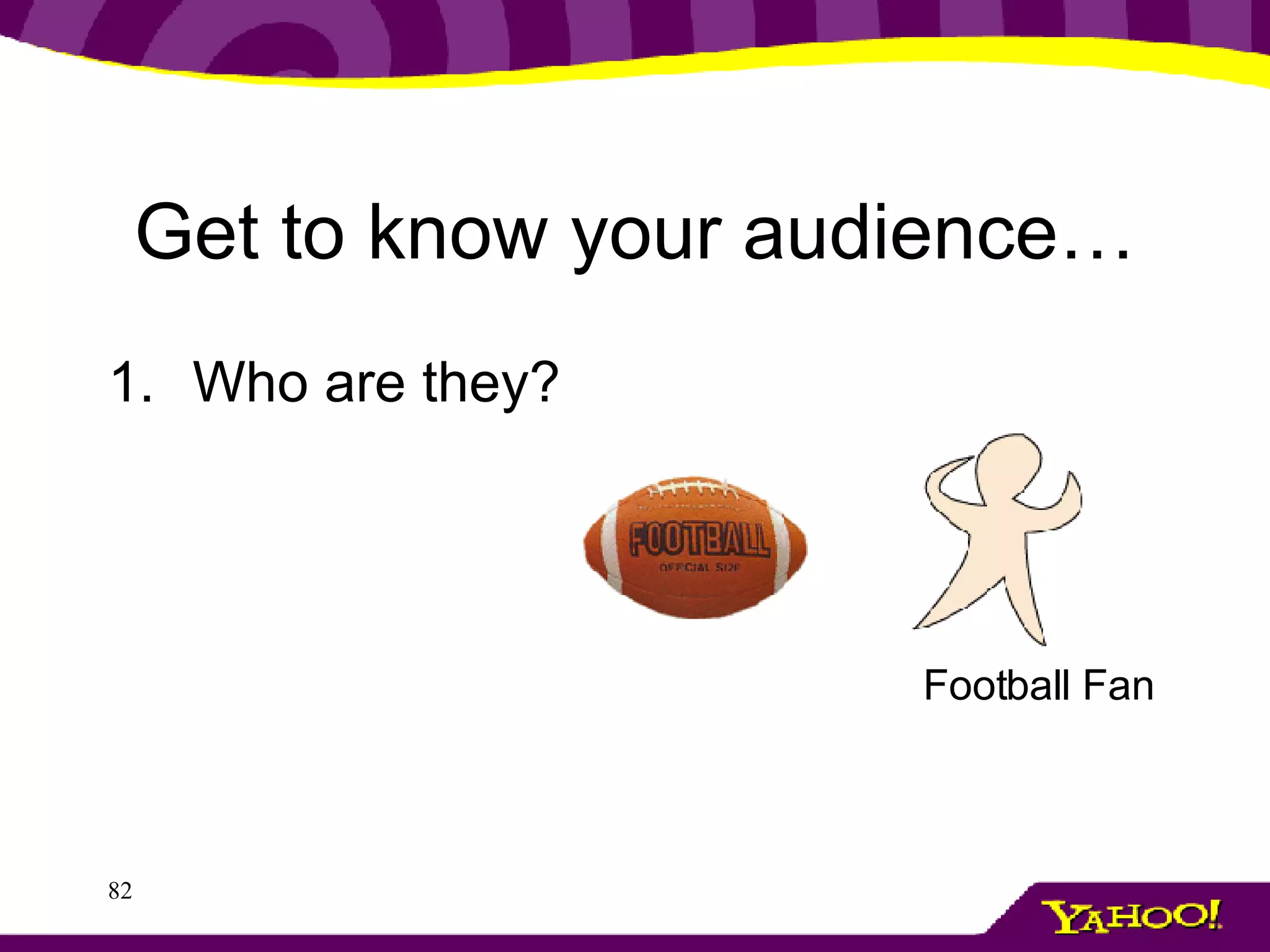 Get to know your audience… Who are they? Football Fan 