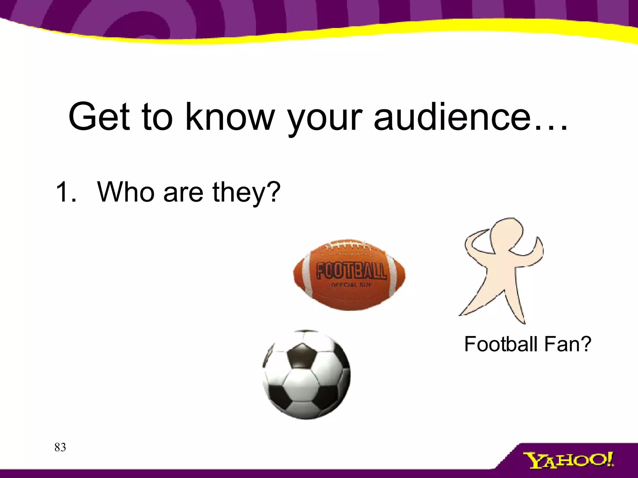 Get to know your audience… Who are they? Football Fan? 