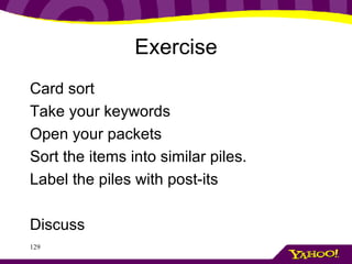 Exercise Card sort Take your keywords Open your packets Sort the items into similar piles.  Label the piles with post-its Discuss 