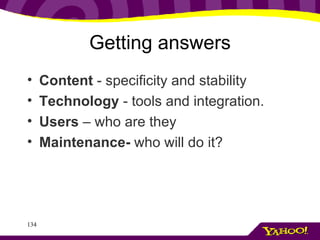 Getting answers Content  - specificity and stability Technology  - tools and integration.  Users  – who are they Maintenance-  who will do it? 