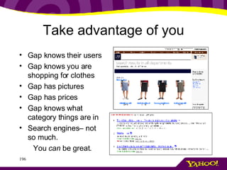 Take advantage of you Gap knows their users Gap knows you are shopping for clothes Gap has pictures Gap has prices Gap knows what category things are in Search engines– not so much. You  can  be great. 
