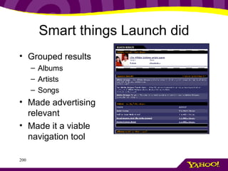 Smart things Launch did Grouped results  Albums Artists Songs Made advertising relevant Made it a viable navigation tool 