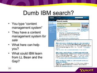 Dumb IBM search? You type “content management system” They have a content management system  for sale What here can help you? What could IBM learn from LL Bean and the Gap? 