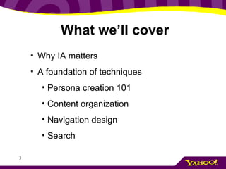 What we’ll cover Why IA matters A foundation of techniques Persona creation 101 Content organization Navigation design Search 