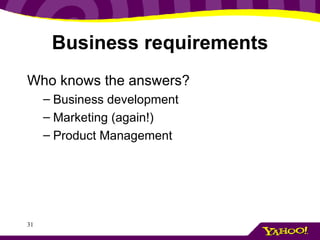 Business requirements Who knows the answers? Business development Marketing (again!) Product Management 