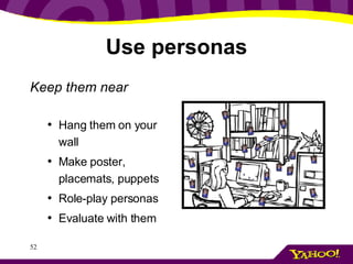 Use personas Keep them near Hang them on your wall Make poster, placemats, puppets Role-play personas Evaluate with them 