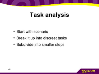 Task analysis Start with scenario Break it up into discreet tasks Subdivide into smaller steps 