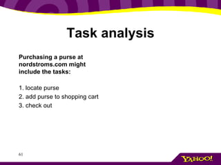 Task analysis Purchasing a purse at nordstroms.com might include the tasks:   1. locate purse  2. add purse to shopping cart 3. check out   