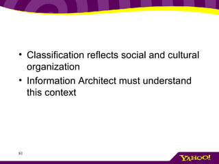 Classification reflects social and cultural organization Information Architect must understand this context 
