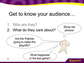 Get to know your audience… Who are they? What do they care about? Are the Patriots going to make the playoffs? Show me photos! What happened in the last game? 