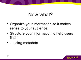 Now what? Organize your information so it makes sense to your audience Structure your information to help users find it … using metadata 