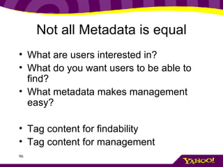Not all Metadata is equal What are users interested in? What do you want users to be able to find? What metadata makes management easy? Tag content for findability Tag content for management 