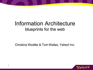 Information Architecture blueprints for the web Christina Wodtke & Tom Wailes, Yahoo! Inc. 