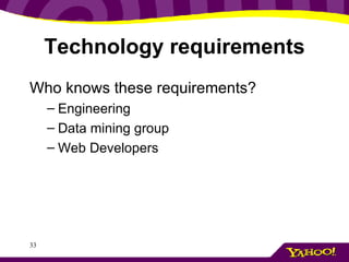 Technology requirements <ul><li>Who knows these requirements? </li></ul><ul><ul><li>Engineering </li></ul></ul><ul><ul><li...