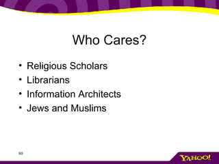 Who Cares? <ul><li>Religious Scholars </li></ul><ul><li>Librarians </li></ul><ul><li>Information Architects </li></ul><ul>...